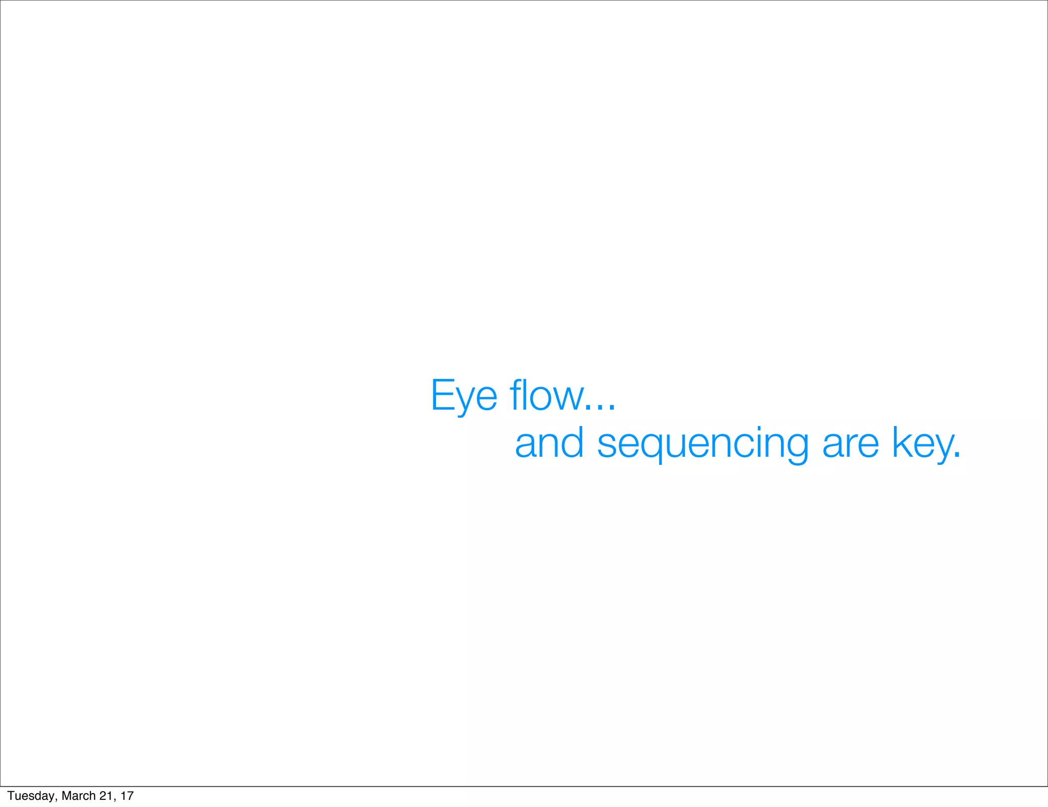 Eye ﬂow...
and sequencing are key.
Tuesday, March 21, 17
 