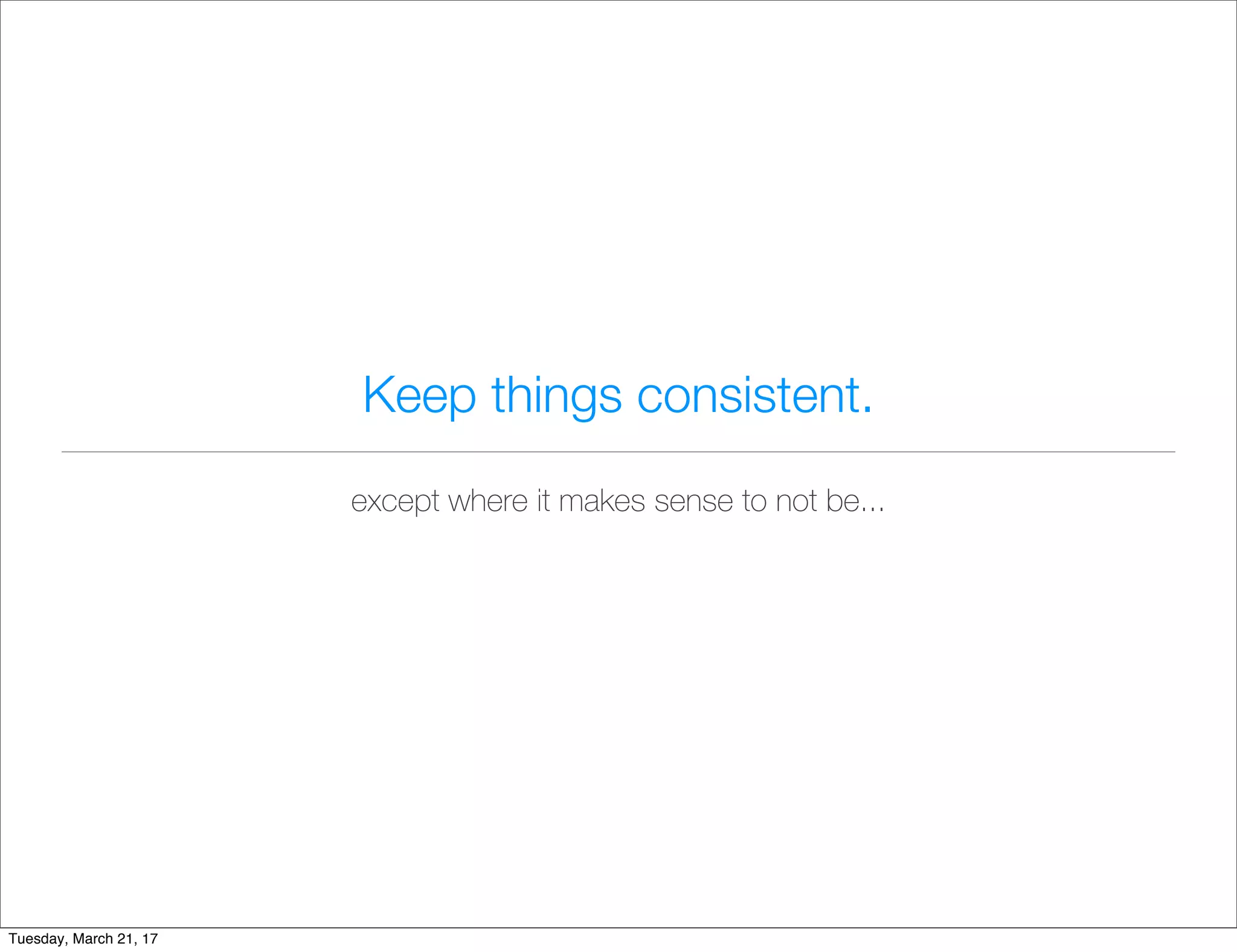 Keep things consistent.
except where it makes sense to not be...
Tuesday, March 21, 17
 