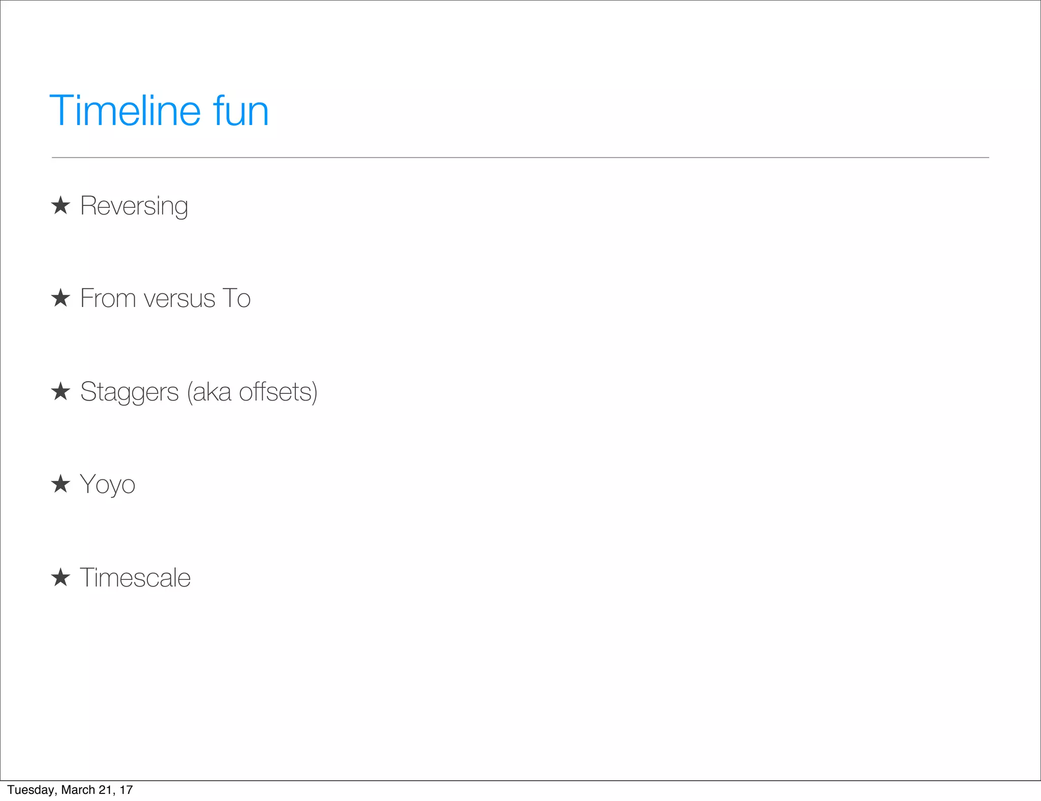 Timeline fun
★ Reversing
★ From versus To
★ Staggers (aka offsets)
★ Yoyo
★ Timescale
Tuesday, March 21, 17
 