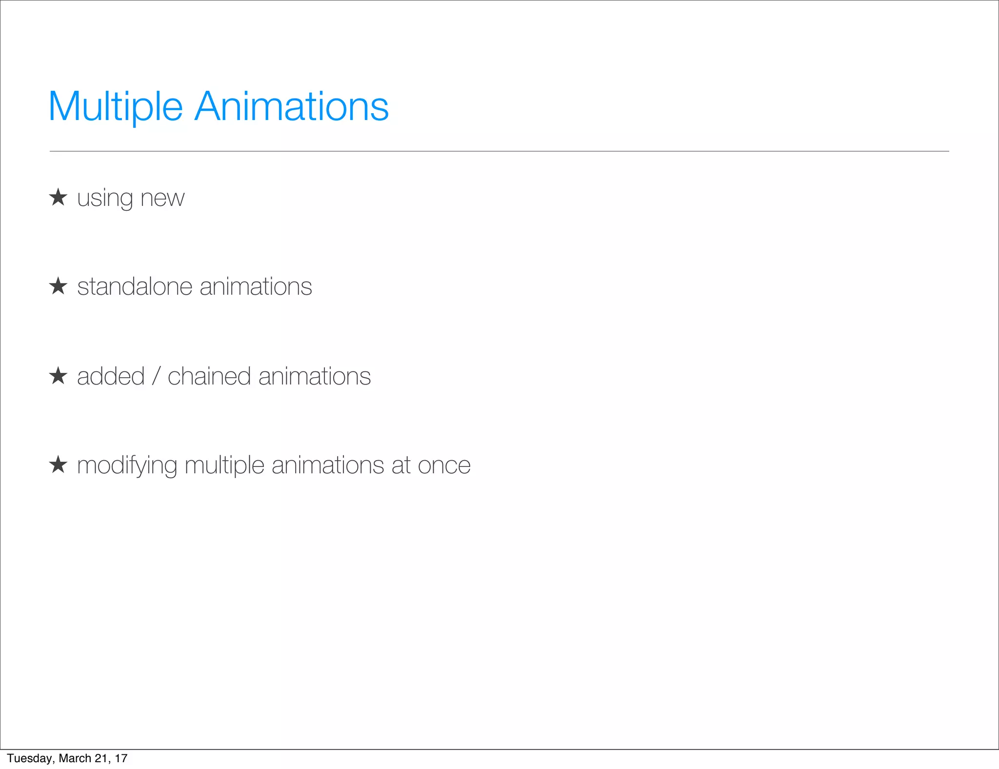 Multiple Animations
★ using new
★ standalone animations
★ added / chained animations
★ modifying multiple animations at once
Tuesday, March 21, 17
 