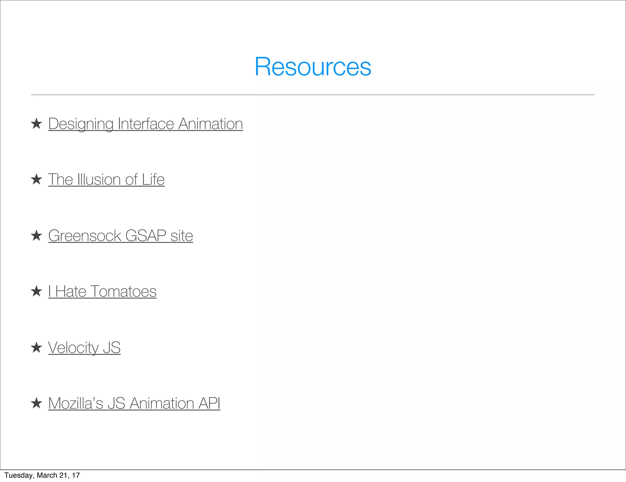 Resources
★ Designing Interface Animation
★ The Illusion of Life
★ Greensock GSAP site
★ I Hate Tomatoes
★ Velocity JS
★ Mozilla’s JS Animation API
Tuesday, March 21, 17
 