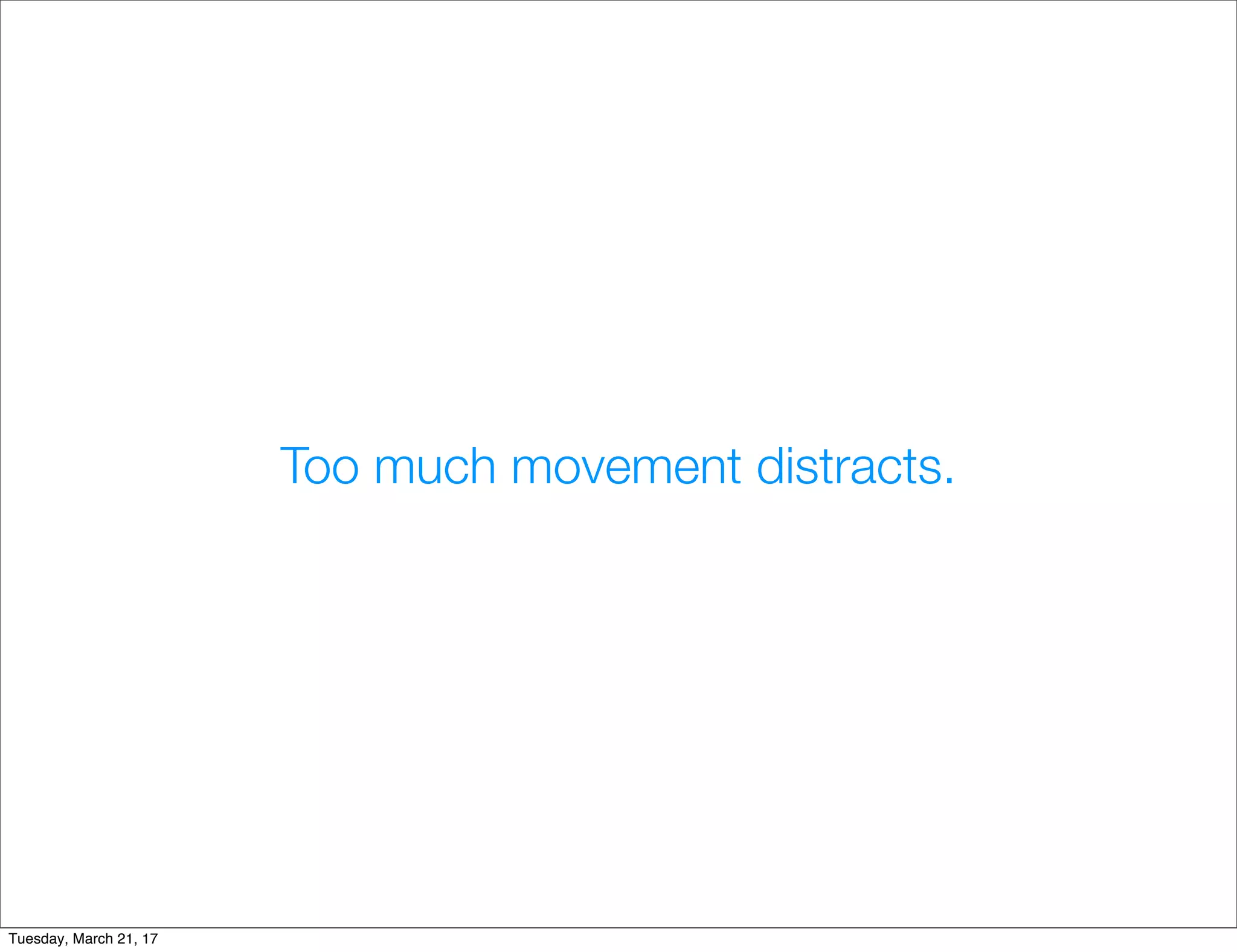 Too much movement distracts.
Tuesday, March 21, 17
 