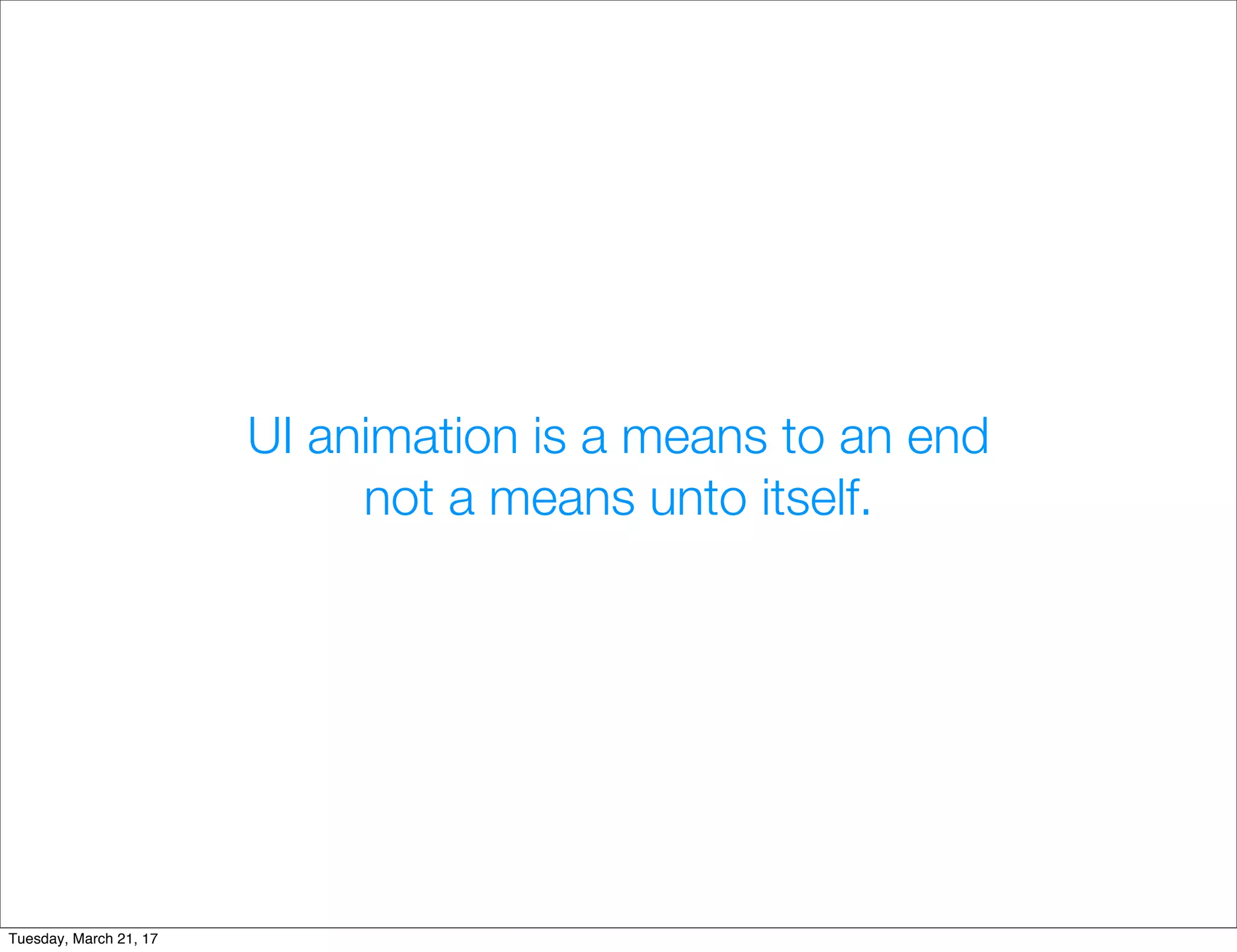 UI animation is a means to an end
not a means unto itself.
Tuesday, March 21, 17
 