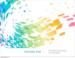 Animate this! Principles and practice
in UI animation
Tuesday, March 21, 17
 