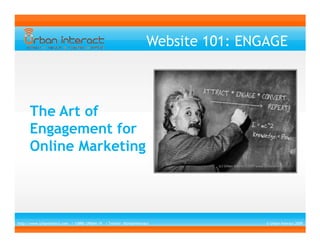 Website 101: ENGAGE



      The Art of
      Engagement for
      Online Marketing




http://www.UrbanInterct.com / 1(888) URBAN-19 / Twitter: @UrbanInteract              © Urban Interact 2009
 