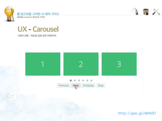 웹 접근성을 고려한 UI 제작 가이드
캐로셀(Carousel) UI 컴포넌트 디자인
UX - Carousel
사용자 경험 - 캐로셀 (공항 회전 컨베이어)
http://goo.gl/WhPdST
 