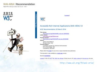 WAI-ARIA 1 Recommendation
애플리케이션 웹 접근성 향상 표준 권고안 - 버전 1
http://www.w3.org/TR/wai-aria/
 