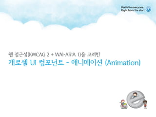 웹 접근성(KWCAG 2 + WAI-ARIA 1)을 고려한
캐로셀 UI 컴포넌트 - 애니메이션 (Animation)
 
