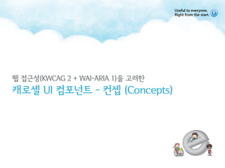 웹 접근성(KWCAG 2 + WAI-ARIA 1)을 고려한
캐로셀 UI 컴포넌트 - 컨셉 (Concepts)
 