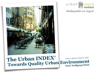 Prof. Wolfgang Christ CNU 17, Denver | June 10, 2009 Stadtqualität vor Augen! Towards Quality Urban Environment The Urban INDEX ® 