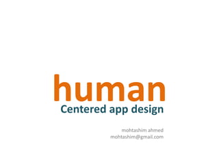 human
Centered app design
             mohtashim ahmed
         mohtashim@gmail.com
 