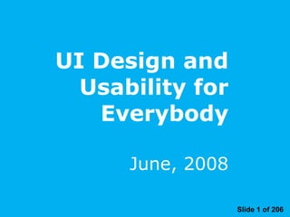 UI Design and Usability for Everybody June, 2008 Slide 1 of 206 