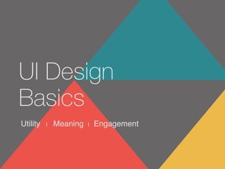 Utility | Meaning | Engagement
UI Design
Basics
 
