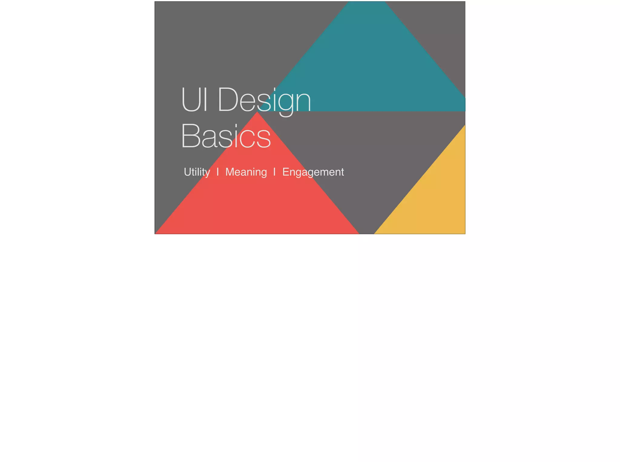 Utility | Meaning | Engagement
UI Design
Basics
 