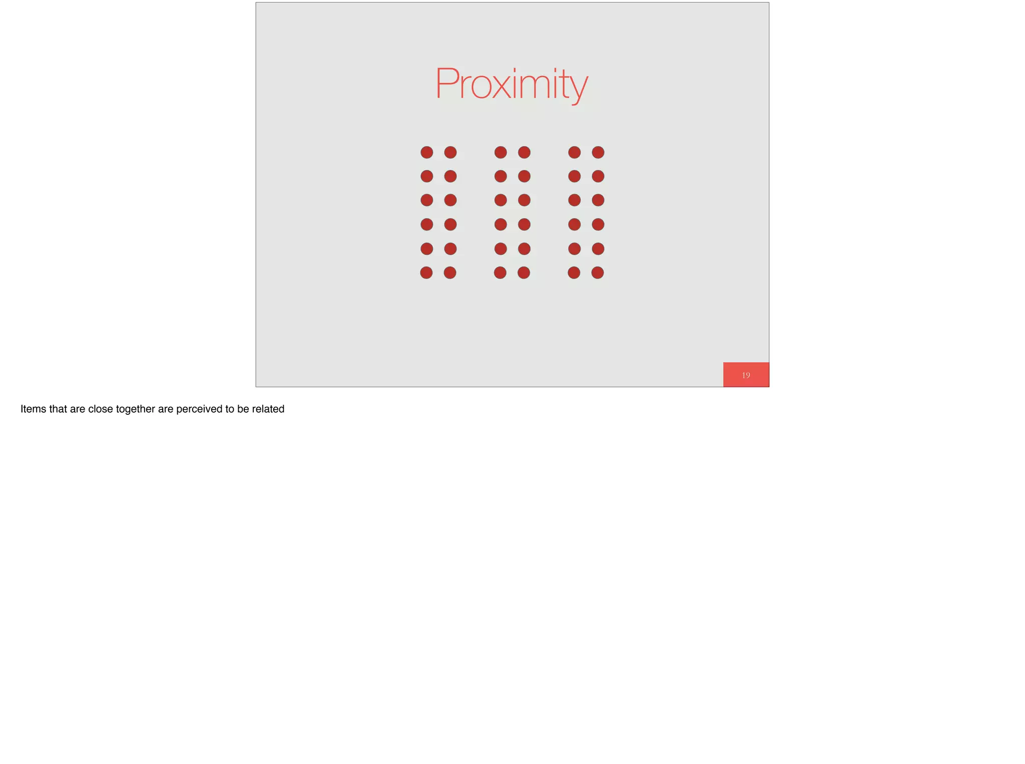 19
Proximity
Items that are close together are perceived to be related
 