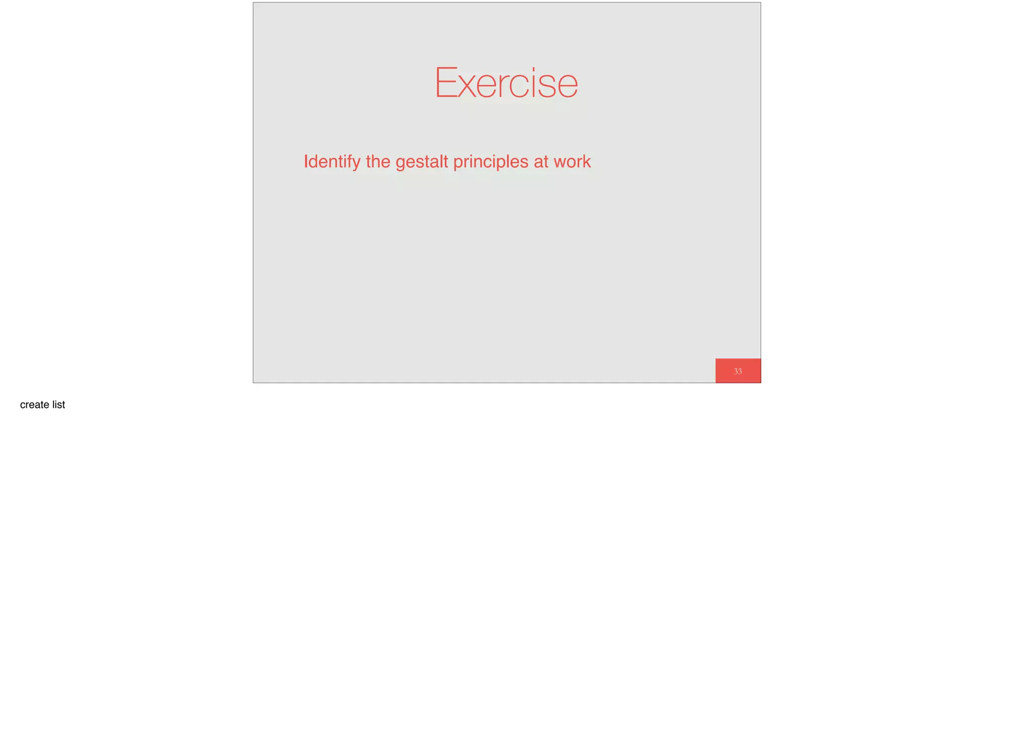 33
Exercise
Identify the gestalt principles at work
create list
 