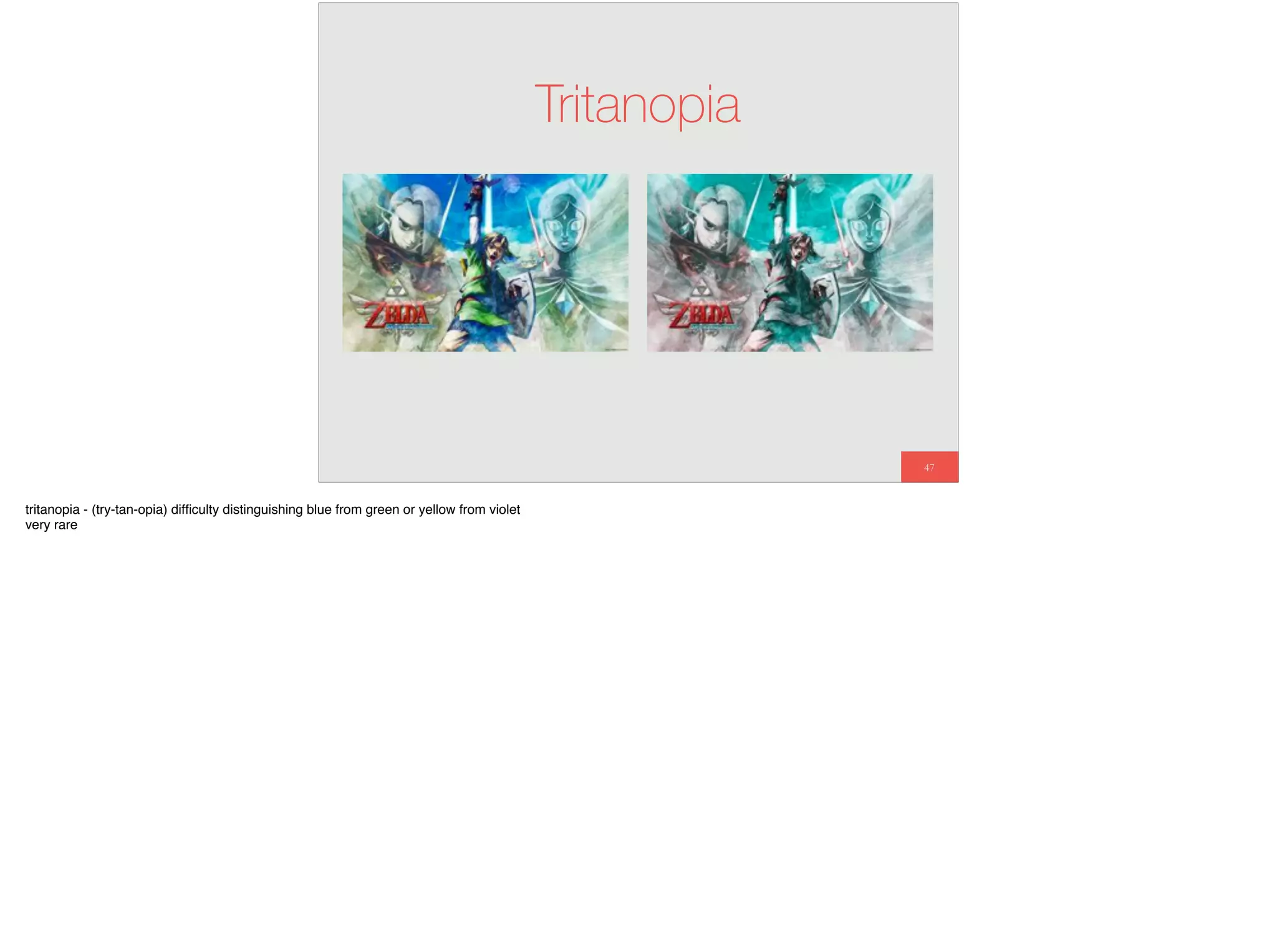 47
Tritanopia
tritanopia - (try-tan-opia) difﬁculty distinguishing blue from green or yellow from violet
very rare
 