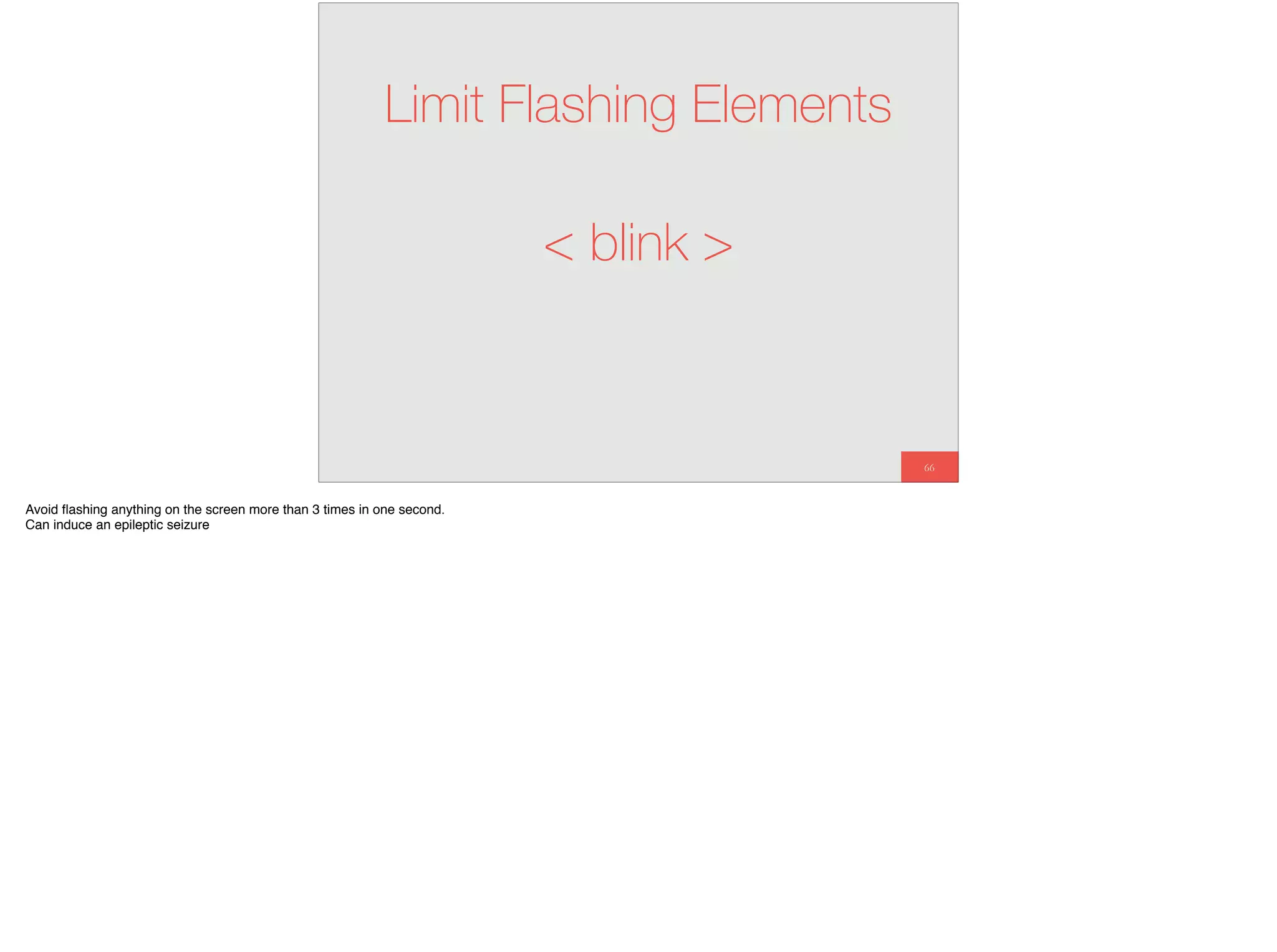 66
Limit Flashing Elements
< blink >
Avoid ﬂashing anything on the screen more than 3 times in one second.
Can induce an epileptic seizure
 