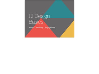 Utility | Meaning | Engagement
UI Design
Basics
 