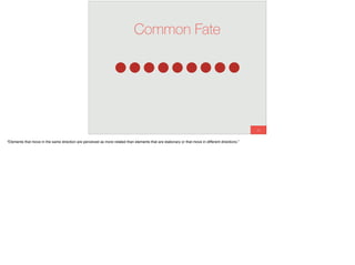 24
Common Fate
“Elements that move in the same direction are perceived as more related than elements that are stationary or that move in different directions.”
 