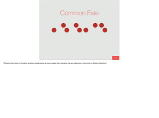 24
Common Fate
“Elements that move in the same direction are perceived as more related than elements that are stationary or that move in different directions.”
 
