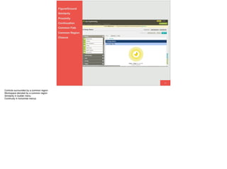35
Figure/Ground
Similarity
Proximity
Continuation
Common Fate
Common Region
Closure
Controls surrounded by a common region
Workspace denoted by a common region
Similarity in builder menu
Continuity in horizontal menus
 