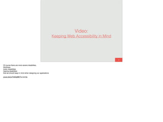 48
Video:
Keeping Web Accessibility in Mind
Of course there are more severe disabilities,
blindness
motor disabilities
hearing disabilities
that we should keep in mind when designing our applications.
youtu.be/yx7hdQqf8lE?t=1m15s
 