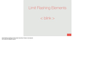66
Limit Flashing Elements
< blink >
Avoid ﬂashing anything on the screen more than 3 times in one second.
Can induce an epileptic seizure
 