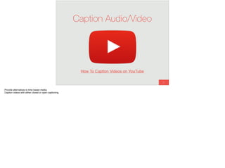 67
Caption Audio/Video
How To Caption Videos on YouTube
Provide alternatives to time based media.
Caption videos with either closed or open captioning.
 