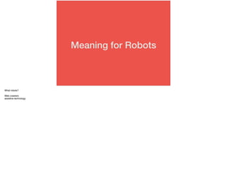 Meaning for Robots
What robots?
Web crawlers
assistive technology
 