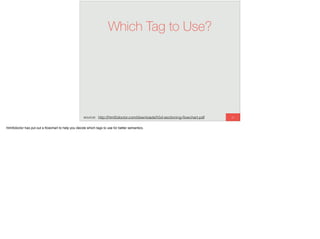Which Tag to Use?
81source: http://html5doctor.com/downloads/h5d-sectioning-ﬂowchart.pdf
html5doctor has put out a ﬂowchart to help you decide which tags to use for better semantics.
 