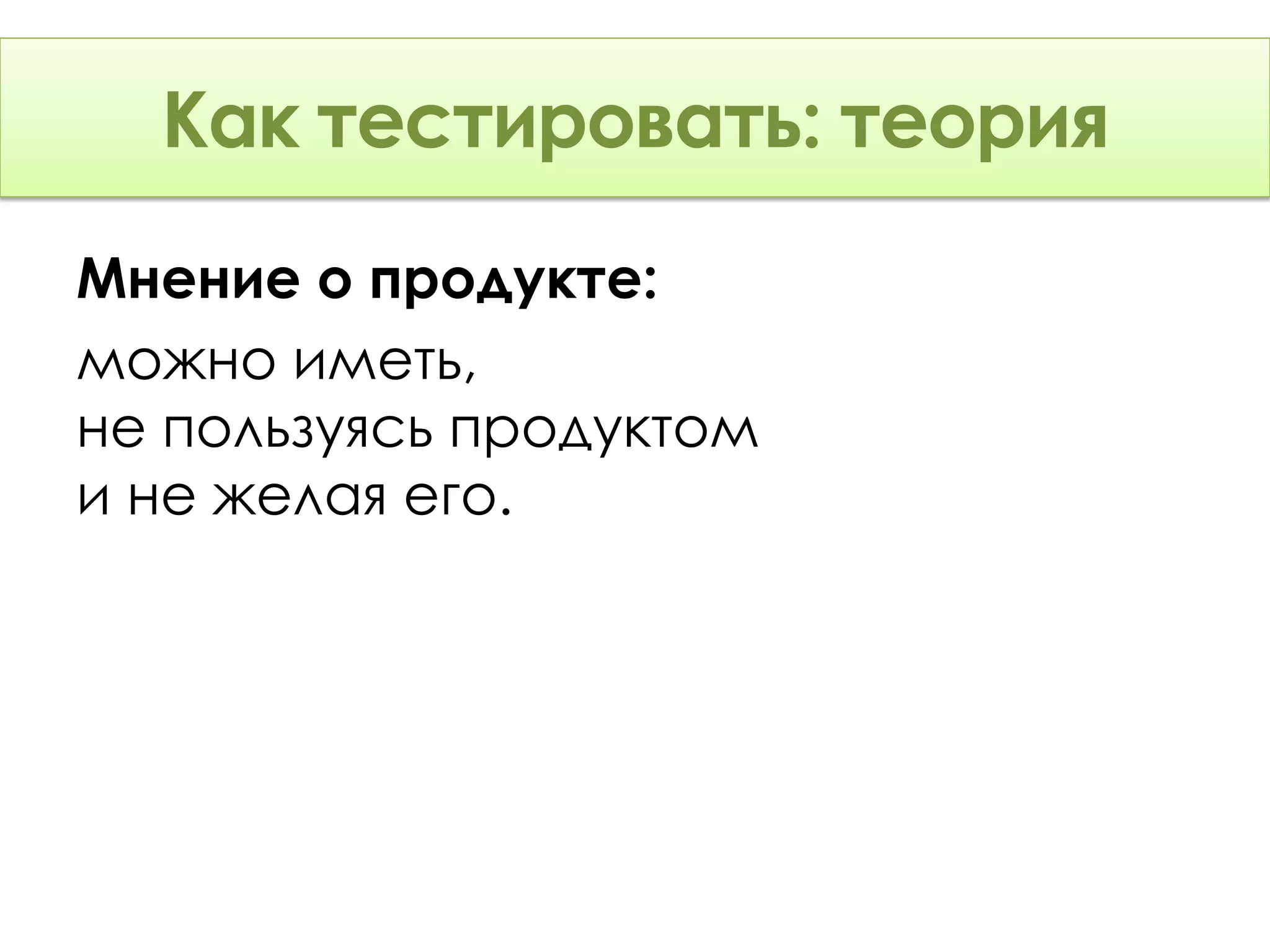 Как тестировать: Теория
      тестировать: теория
Мнение о продукте:
можно иметь,
не пользуясь продуктом
и не желая его.
 