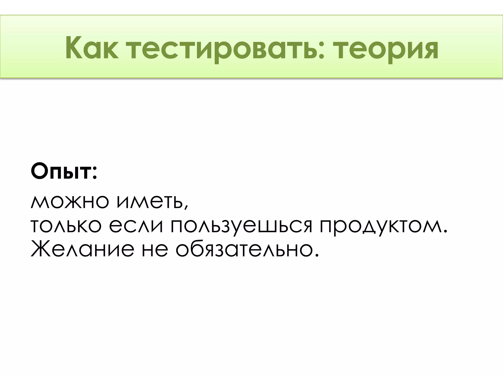 Как тестировать: Теория
      тестировать: теория


Опыт:
можно иметь,
только если пользуешься продуктом.
Желание не обязательно.
 