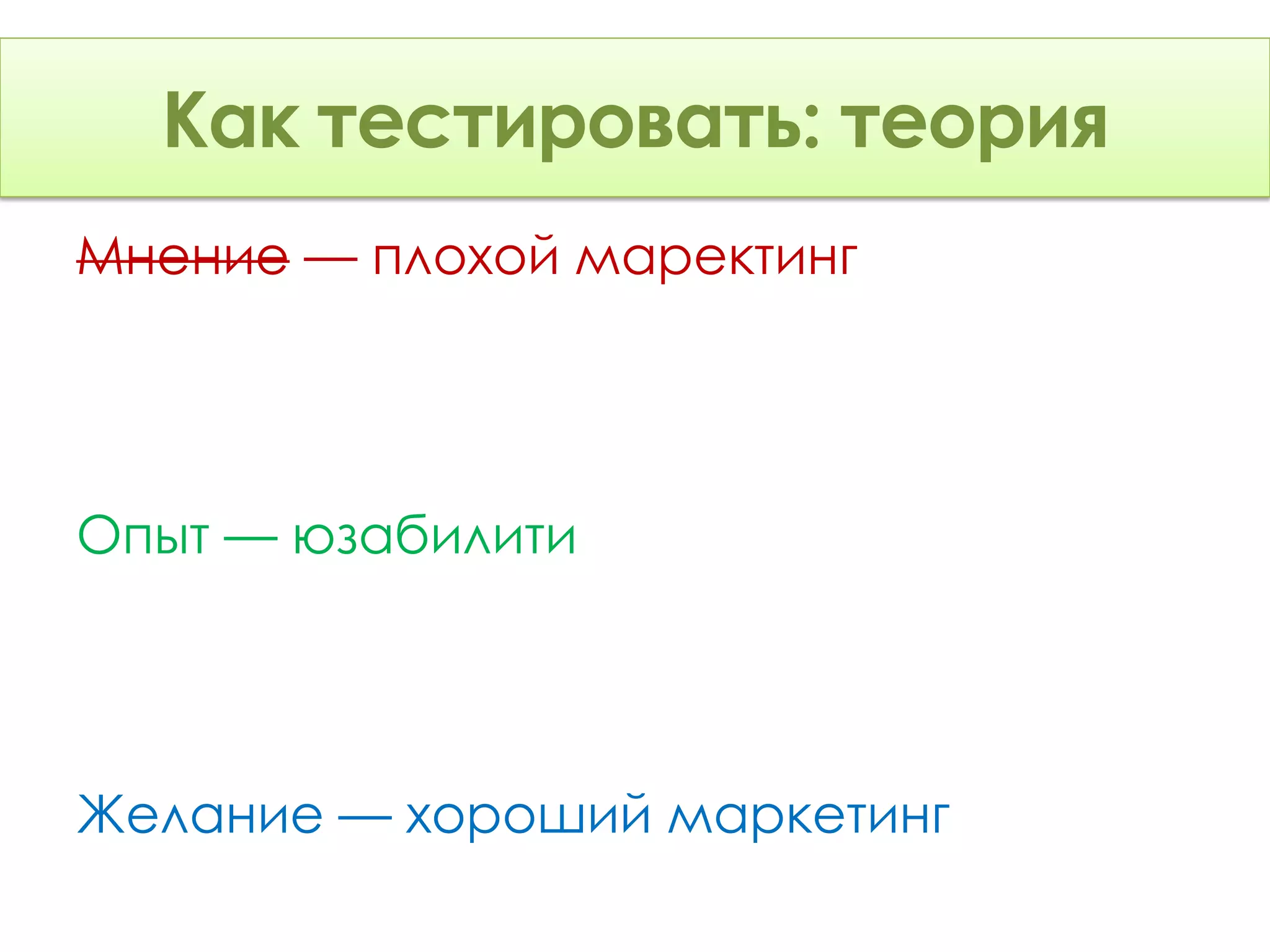 Как тестировать: Теория
      тестировать: теория
Мнение — плохой маректинг




Опыт — юзабилити




Желание — хороший маркетинг
 