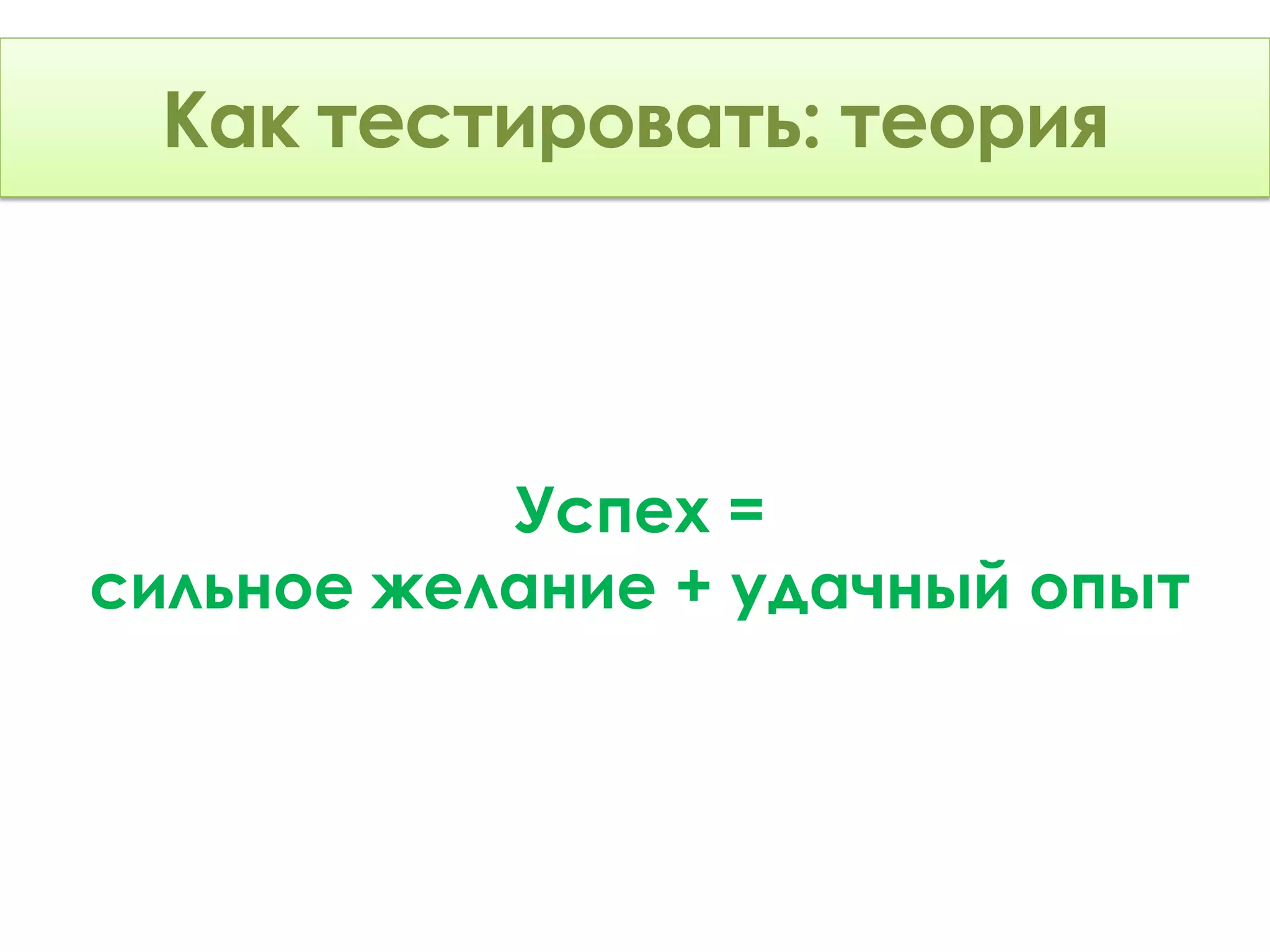 Как тестировать: Теория
     тестировать: теория



           Успех =
сильное желание + удачный опыт
 