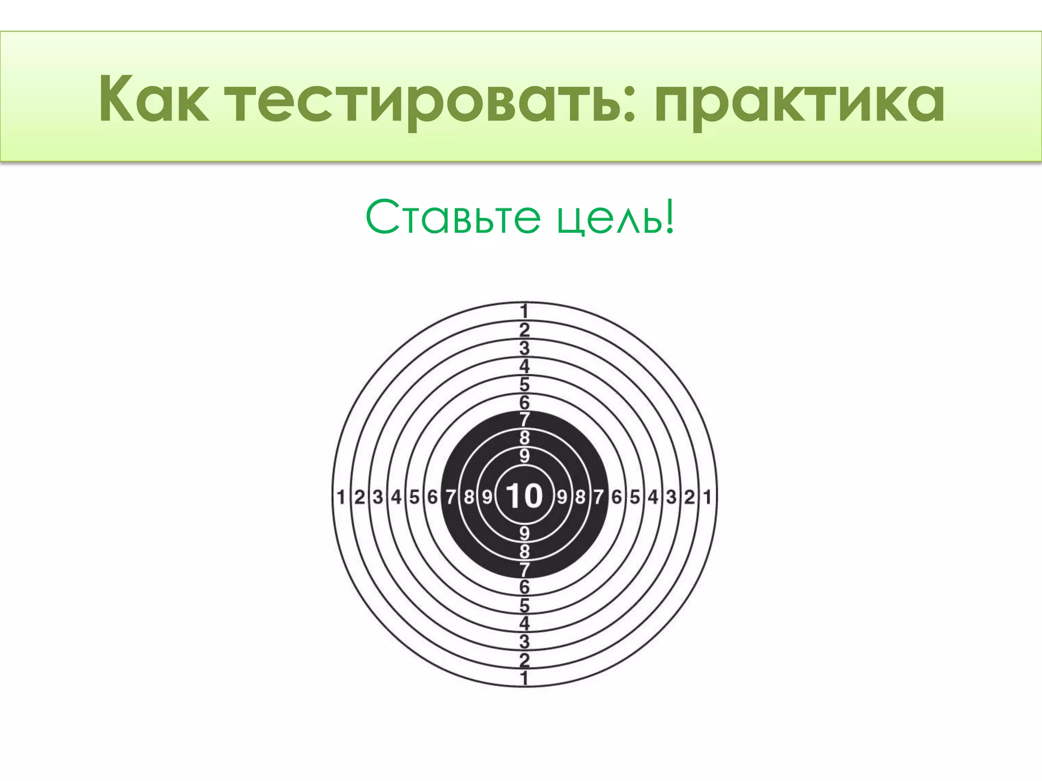 Как тестировать: Теория
Как тестировать: практика
       Ставьте цель!
 
