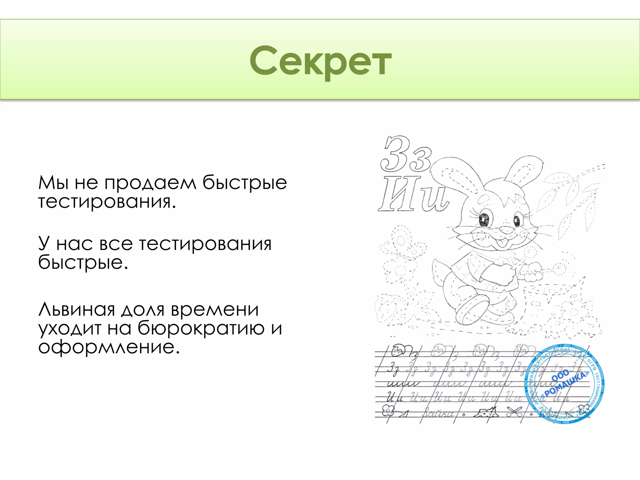 Секрет

Мы не продаем быстрые
тестирования.

У нас все тестирования
быстрые.

Львиная доля времени
уходит на бюрократию и
оформление.
 