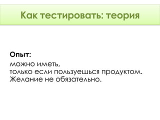 Как тестировать: Теория
      тестировать: теория


Опыт:
можно иметь,
только если пользуешься продуктом.
Желание не обязательно.
 