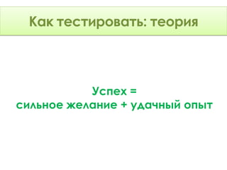 Как тестировать: Теория
     тестировать: теория



           Успех =
сильное желание + удачный опыт
 