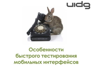 (с) www.rabbitmobile.com




     Особенности
быстрого тестирования
мобильных интерфейсов
 