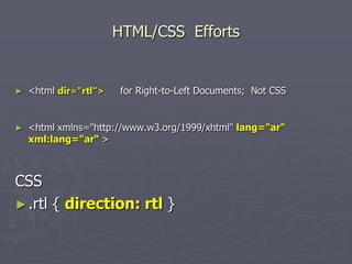 HTML/CSS Efforts

►

<html dir="rtl“>

►

<html xmlns="http://www.w3.org/1999/xhtml" lang="ar"
xml:lang="ar“ >

for Right-to-Left Documents; Not CSS

CSS
► .rtl { direction: rtl }

 