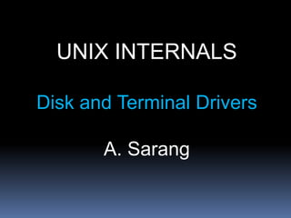 UNIX INTERNALS

Disk and Terminal Drivers

       A. Sarang
 