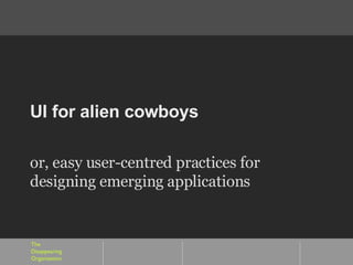 UI for alien cowboys or, easy user-centred practices for designing emerging applications 