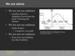 We are aliens <ul><li>We are not our audience </li></ul><ul><ul><li>Geoffrey Moore’s Adoption Curve from his book “Crossin...