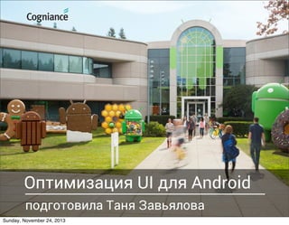 Оптимизация UI для Android
подготовила Таня Завьялова
Sunday, November 24, 2013

 