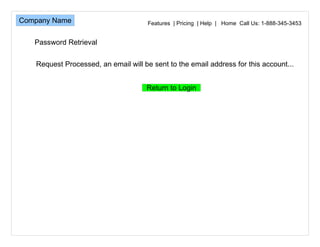 Features  | Pricing  | Help  |  Home  Call Us: 1-888-345-3453 Request Processed, an email will be sent to the email address for this account... Password Retrieval 