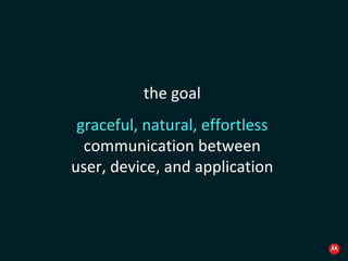 the goal graceful, natural, effortless communication between user, device, and application 
