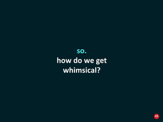 so. how do we get whimsical? 
