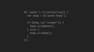 $('.panel').click(function() {
var body = $('panel-body');
if (body.is(":hidden")) {
body.slideDown();
} else {
body.slideUp();
}
});
 