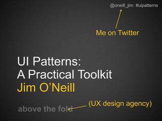 @oneill_jim #uipatterns@oneill_jim #uipatterns
UI Patterns:
A Practical Toolkit
Jim O’Neill
(UX design agency)
Me on Twitter
 